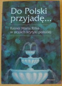 Miniatura okładki Zybura Marek /wybór, oprac./ Do Polski przyjadę... Rainer Maria Rilke w oczach krytyki polskiej. /Biblioteka Austriacka/