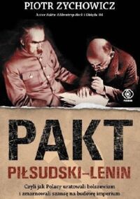 Miniatura okładki Zychowicz Piotr Pakt Piłsudski - Lenin, czyli jak Polacy uratowali bolszewizm i zmarnowali szansę na budowę imperium.