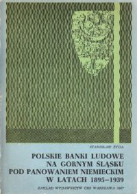 Miniatura okładki Żyga Stanisław Polskie Banki Ludowe na Górnym Śląsku pod panowaniem niemieckim w latach 1895-1939.