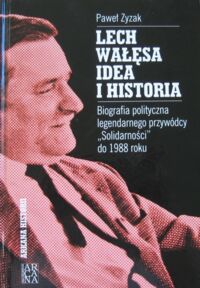 Miniatura okładki Zyzak Paweł Lech Wałęsa idea i historia. Biografia polityczna legendarnego przywódcy "Solidarności" do 1988 roku.